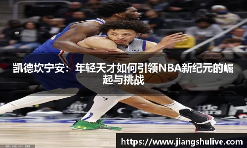 凯德坎宁安：年轻天才如何引领NBA新纪元的崛起与挑战