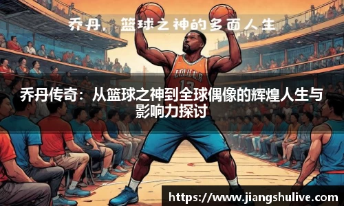 乔丹传奇：从篮球之神到全球偶像的辉煌人生与影响力探讨