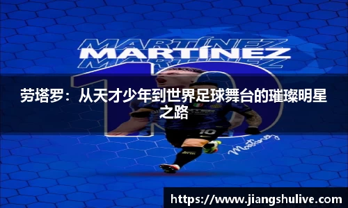 劳塔罗：从天才少年到世界足球舞台的璀璨明星之路