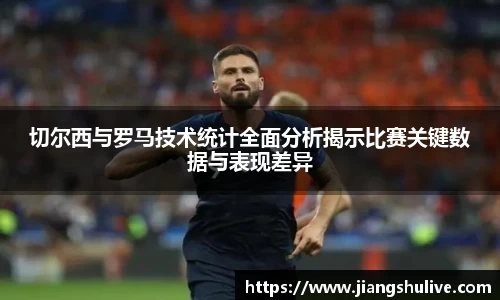切尔西与罗马技术统计全面分析揭示比赛关键数据与表现差异