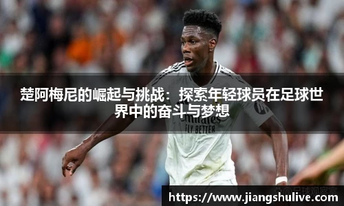 楚阿梅尼的崛起与挑战：探索年轻球员在足球世界中的奋斗与梦想