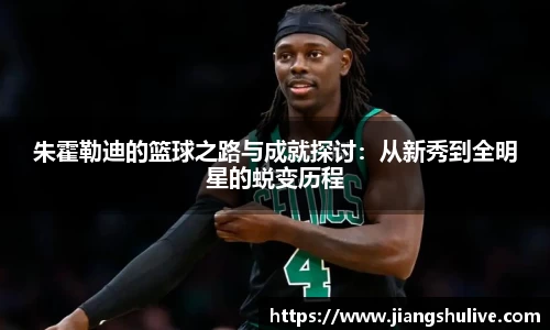 朱霍勒迪的篮球之路与成就探讨：从新秀到全明星的蜕变历程