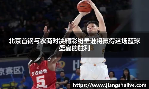 北京首钢与农商对决精彩纷呈谁将赢得这场篮球盛宴的胜利