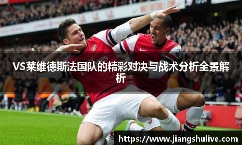 VS莱维德斯法国队的精彩对决与战术分析全景解析