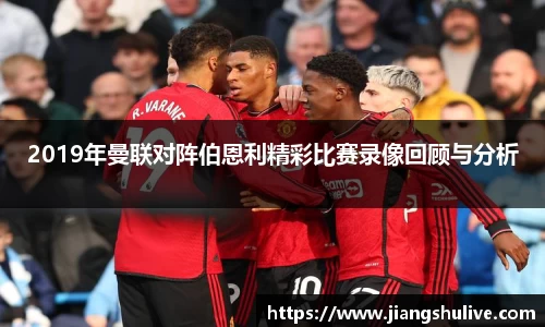2019年曼联对阵伯恩利精彩比赛录像回顾与分析